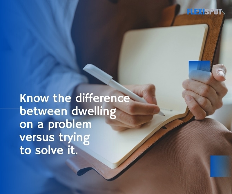 Know the difference between dwelling on a problem versus trying to solve it.