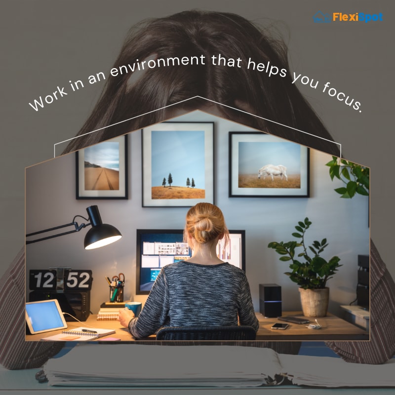 Work in an environment that helps you focus.