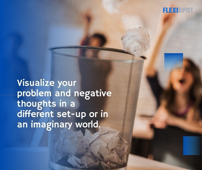 Visualize your problem and negative thoughts in a different set-up or in an imaginary world.
